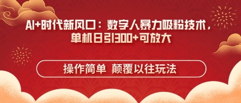 AI+时代新风口:数字人暴力吸粉技术,单机日引3张+可放大-轻创终点站