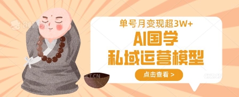 AI国学私域运营模型,单号月变现过W-轻创终点站